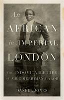An African in Imperial London: The Indomitable Life of A. B. C. Merriman-Labor (ISBN: 9781849049603)