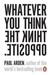 Whatever You Think, Think the Opposite - Paul Arden (2006)