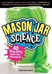Mason Jar Science: 40 Slimy Squishy Super-Cool Experiments; Capture Big Discoveries in a Jar from the Magic of Chemistry and Physics t (ISBN: 9781612129860)