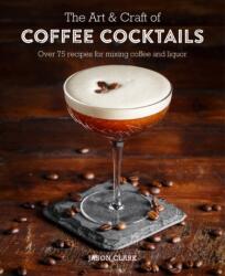Art & Craft of Coffee Cocktails - Jason Clark (ISBN: 9781788790437)