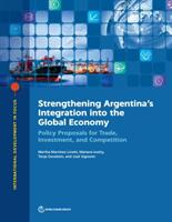 Strengthening Argentina's Integration Into the Global Economy: Policy Proposals for Trade Investment and Competition (ISBN: 9781464812750)