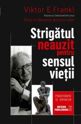 Strigatul neauzit pentru sensul vietii. Psihoterapie si umanism - Viktor E. Frankl (ISBN: 9786069100806)