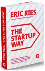 The Startup Way. Cum folosesc companiile moderne managementul antreprenorial pentru a transforma cultura si a determina dezvoltarea pe termen lung - Eric Ries (ISBN: 9786067222869)