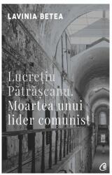 Lucretiu Patrascanu. Moartea unui lider comunist. Editia a IV-a, revizuita - Lavinia Betea (ISBN: 9786064401182)