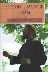 Episcopul Macarie si tinerii. 5 intalniri ale inimii - Episcopul Macarie (ISBN: 9786068756387)