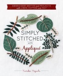 Simply Stitched with Appliqué: Embroidery Motifs and Projects with Linen, Cotton and Felt - Yumiko Higuchi (ISBN: 9781940552323)