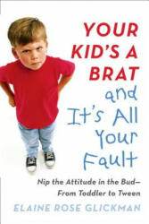 Your Kid's a Brat and it's All Your Fault - Elaine Rose Glickman (ISBN: 9780399173127)