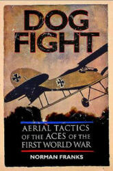 Dog Fight: Aerial Tactics of the Aces of the First World War (ISBN: 9781848328327)