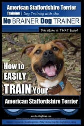 American Staffordshire Terrier Training, Dog Training with the No Brainer Dog Trainer We Make It That Easy! : How to Easily Train Your American Staffor - MR Paul Allen Pearce (ISBN: 9781518789106)