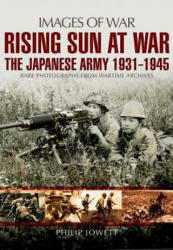 Rising Sun at War: The Japanese Army 1931-1945, Rare Photographs from Wartime Archives - Philip S. Jowett (ISBN: 9781473874886)