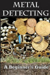 Metal Detecting: A Beginner's Guide: to Mastering the Greatest Hobby In the World LARGE PRINT EDITION - Mark Smith (ISBN: 9781500827274)