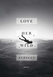 Love Her Wild: Poems - Atticus Poetry (ISBN: 9781501176685)
