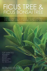 Ficus Tree and Ficus Bonsai Tree - The Complete Guide to Growing, Pruning and Caring for Ficus - Bernard Brook (ISBN: 9780993027802)