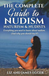 Complete Guide to Nudism, Naturism and Nudists - Liz Egger, James Egger (ISBN: 9780956231321)