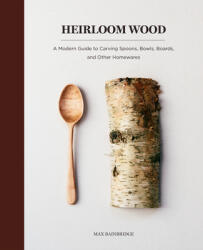 Heirloom Wood: A Modern Guide to Carving Spoons, Bowls, Boards, and Other Homewares - Max Bainbridge (ISBN: 9781419724763)