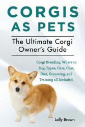 Corgis as Pets: Corgi Breeding, Where to Buy, Types, Care, Cost, Diet, Grooming, and Training All Included. the Ultimate Corgi Owner's - Lolly Brown (ISBN: 9781941070444)