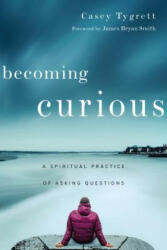 Becoming Curious - Casey Tygrett, James Bryan Smith (ISBN: 9780830846276)