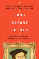 Long Before Luther: Tracing the Heart of the Gospel from Christ to the Reformation - Nathan Busenitz (ISBN: 9780802418029)