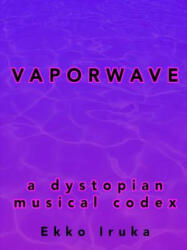 Vaporwave: A Dystopian Musical Codex - Ekko Iruka (ISBN: 9781329386266)