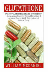 Glutathione: Master Antioxidant and Detoxifier - Slow Aging, Improve Mental Function, & Increase Energy With This Universal Natural - William McDaniel (ISBN: 9781515089056)