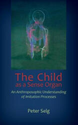 Child as a Sense Organ - Peter Selg, Catherine E. Creeger (ISBN: 9781621481836)