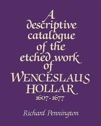 Descriptive Catalogue of the Etched Work of Wenceslaus Hollar 1607-1677 - Richard Pennington (ISBN: 9780521529488)