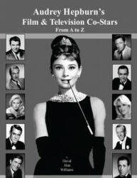 Audrey Hepburn's Film & Television Co-Stars from A to Z - MR David Alan Williams (ISBN: 9781494868918)