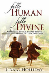 Fully Human Fully Divine: Awakening to Our Innate Beauty Through Embracing Our Humanity - Craig Holliday (ISBN: 9780615909226)