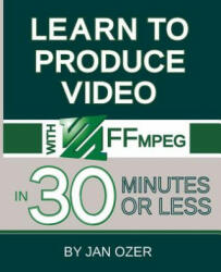 Learn to Produce Videos with FFmpeg: In Thirty Minutes or Less (ISBN: 9780998453019)