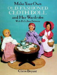 Make Your Own Old-Fashioned Cloth Doll and Her Wardrobe: With Full-Size Patterns - Claire Bryant (ISBN: 9780486263618)
