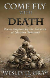 Come Fly with Death: Poems Inspired by the Artwork of Zdzislaw Beksinski - Wesley D Gray (ISBN: 9780692288894)
