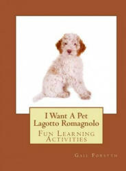 I Want A Pet Lagotto Romagnolo: Fun Learning Activities - Gail Forsyth (ISBN: 9781500146337)