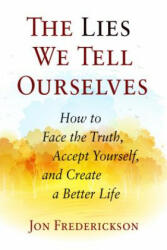 The Lies We Tell Ourselves: How to Face the Truth, Accept Yourself, and Create a Better Life (ISBN: 9780988378889)
