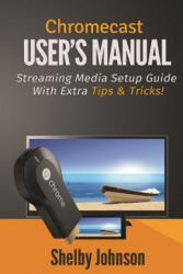 Chromecast User's Manual Streaming Media Setup Guide with Ex - Shelby Johnson (ISBN: 9780615965833)
