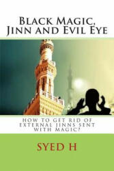 Black Magic, Jinn and Evil Eye: How to get rid of external Jinns sent with black magic? - Syed I H (ISBN: 9781505888157)