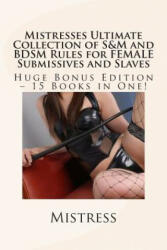 Mistresses Ultimate Collection of S&M and BDSM Rules for FEMALE Submissives and Slaves - Huge Bonus Edition - 15 Books in One! - Mistress (ISBN: 9781492358701)