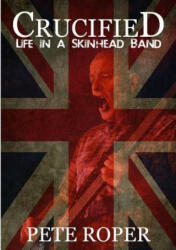 Crucified - Life in a Skinhead Band - Pete Roper (ISBN: 9781326528164)