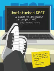 Undisturbed Rest: a Guide to Designing the Perfect API - Michael Stowe (ISBN: 9781329115941)