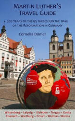 Martin Luther's Travel Guide: 500 Years of the 95 Theses: On the Trail of the Reformation in Germany - Cornelia Dömer, Eva Schweitzer, Cindy Opitz (ISBN: 9781935902447)