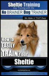 Sheltie Training - Dog Training with the No BRAINER Dog TRAINER We Make it THAT Easy! : How to EASILY TRAIN Your Sheltie - MR Paul Allen Pearce (ISBN: 9781517046057)