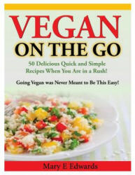 Vegan On the GO: 50 Delicious Quick and Simple Recipes When You Are in a Rush! Going Vegan was Never Meant to Be This Easy! - Mary E Edwards (ISBN: 9781494735203)