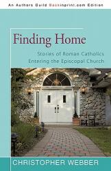 Finding Home: Stories of Roman Catholics Entering the Episcopal Church (ISBN: 9781450276429)