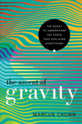 Ascent of Gravity - The Quest to Understand the Force that Explains Everything - Marcus Chown (ISBN: 9781681775371)