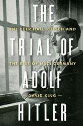 Trial of Adolf Hitler - The Beer Hall Putsch and the Rise of Nazi Germany - David King (ISBN: 9780393241693)