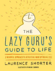 The Lazy Guru's Guide to Life: A Mindful Approach to Achieving More by Doing Less - Laurence Shorter (ISBN: 9780316348706)
