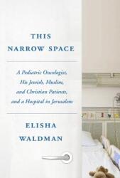 This Narrow Space: A Pediatric Oncologist His Jewish Muslim and Christian Patients and a Hospital in Jerusalem (ISBN: 9780805243321)