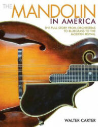 The Mandolin in America: The Full Story from Orchestras to Bluegrass to the Modern Revival - Walter Carter (ISBN: 9781495001536)