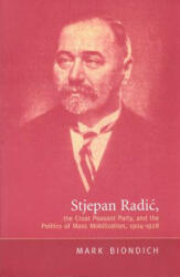 Stjepan Radic, The Croat Peasant Party, and the Politics of Mass Mobilization, 1904-1928 - Mark Biondich (ISBN: 9780802082947)