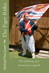 The Tiger Rifles: The Making of a Louisiana Legend - MR Michael Dan Jones (ISBN: 9781463554743)