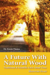 A Future with Natural Wood: Traditional & Scientific Facts About Trees - Dr Erwin Thoma, Iris Detenhoff (ISBN: 9780987317285)